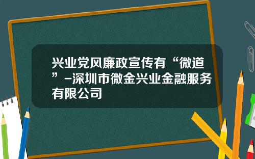 兴业党风廉政宣传有“微道”-深圳市微金兴业金融服务有限公司