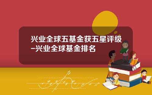 兴业全球五基金获五星评级-兴业全球基金排名