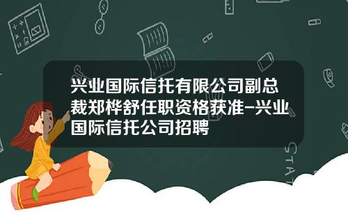 兴业国际信托有限公司副总裁郑桦舒任职资格获准-兴业国际信托公司招聘