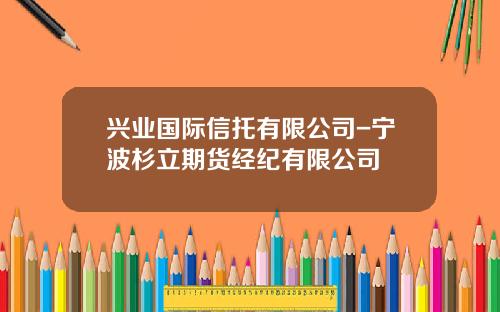 兴业国际信托有限公司-宁波杉立期货经纪有限公司