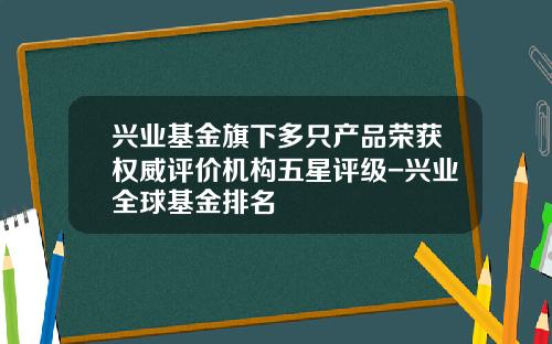 兴业基金旗下多只产品荣获权威评价机构五星评级-兴业全球基金排名