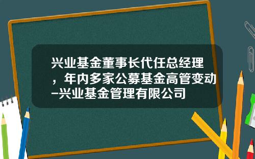 兴业基金董事长代任总经理，年内多家公募基金高管变动-兴业基金管理有限公司