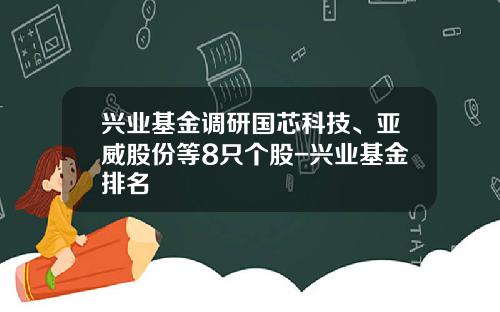 兴业基金调研国芯科技、亚威股份等8只个股-兴业基金排名