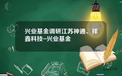 兴业基金调研江苏神通、祥鑫科技-兴业基金