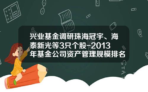 兴业基金调研珠海冠宇、海泰新光等3只个股-2013年基金公司资产管理规模排名