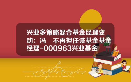 兴业多策略混合基金经理变动：冯烜不再担任该基金基金经理-000963兴业基金净值