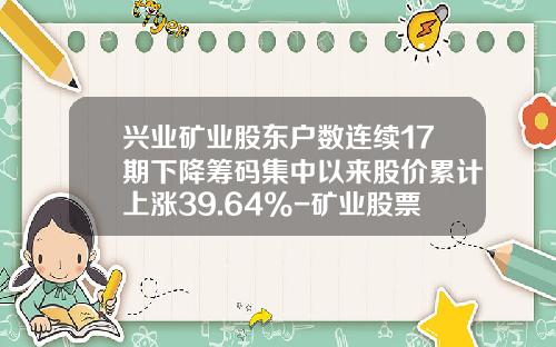 兴业矿业股东户数连续17期下降筹码集中以来股价累计上涨39.64%-矿业股票资讯