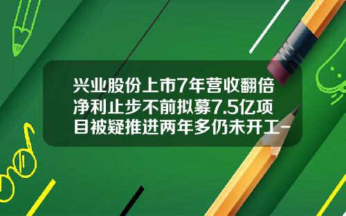 兴业股份上市7年营收翻倍净利止步不前拟募7.5亿项目被疑推进两年多仍未开工-绍兴日月新材料有限公司
