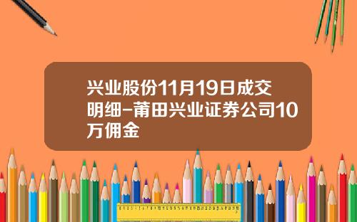 兴业股份11月19日成交明细-莆田兴业证券公司10万佣金