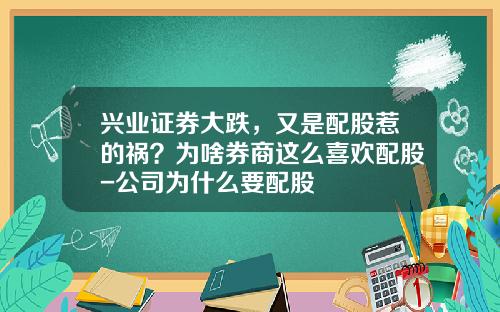 兴业证券大跌，又是配股惹的祸？为啥券商这么喜欢配股-公司为什么要配股