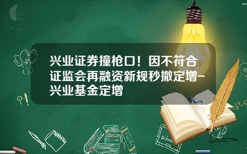 兴业证券撞枪口！因不符合证监会再融资新规秒撤定增-兴业基金定增