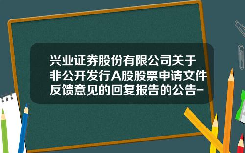 兴业证券股份有限公司关于非公开发行A股股票申请文件反馈意见的回复报告的公告-兴业证券股份有限公司