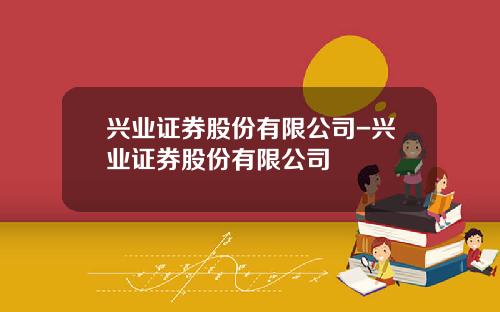兴业证券股份有限公司-兴业证券股份有限公司
