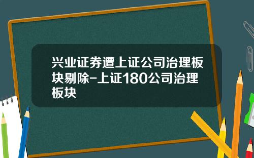 兴业证券遭上证公司治理板块剔除-上证180公司治理板块