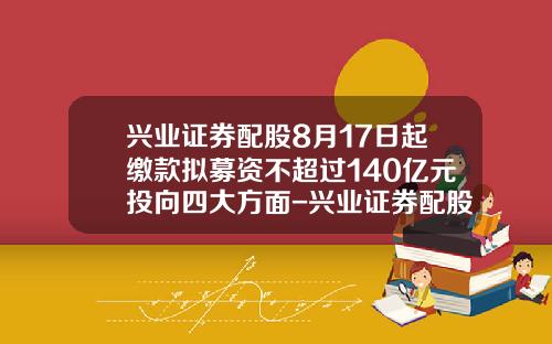 兴业证券配股8月17日起缴款拟募资不超过140亿元投向四大方面-兴业证券配股价格多少