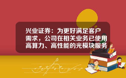 兴业证券：为更好满足客户需求，公司在相关业务已使用高算力、高性能的光模块服务器-兴业证券股票资讯