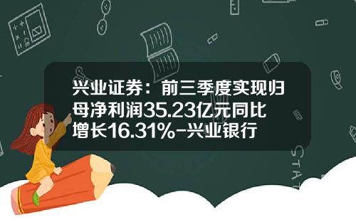 兴业证券：前三季度实现归母净利润35.23亿元同比增长16.31%-兴业银行三季业绩预增多少