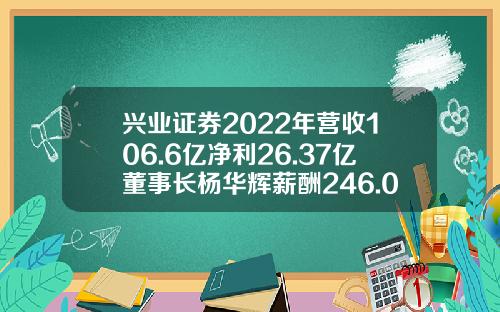 兴业证券2022年营收106.6亿净利26.37亿董事长杨华辉薪酬246.02万-兴业基金待遇