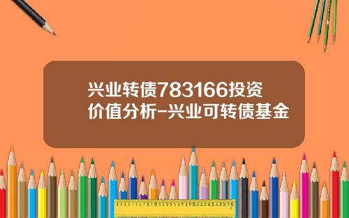 兴业转债783166投资价值分析-兴业可转债基金