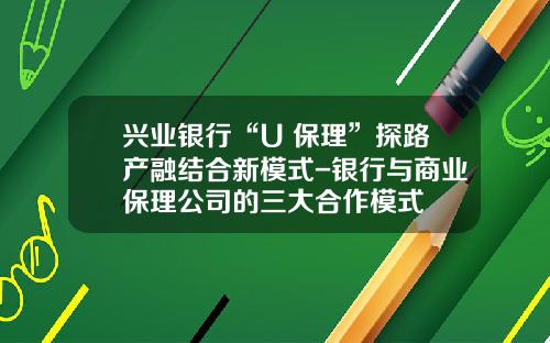 兴业银行“U+保理”探路产融结合新模式-银行与商业保理公司的三大合作模式