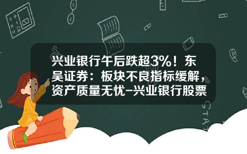 兴业银行午后跌超3%！东吴证券：板块不良指标缓解，资产质量无忧-兴业银行股票最新资讯
