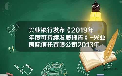 兴业银行发布《2019年年度可持续发展报告》-兴业国际信托有限公司2013年年度报告