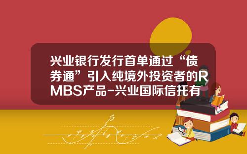 兴业银行发行首单通过“债券通”引入纯境外投资者的RMBS产品-兴业国际信托有限公司发行中产品