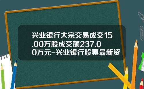 兴业银行大宗交易成交15.00万股成交额237.00万元-兴业银行股票最新资讯