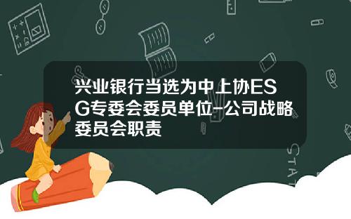 兴业银行当选为中上协ESG专委会委员单位-公司战略委员会职责