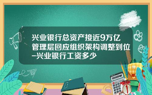 兴业银行总资产接近9万亿管理层回应组织架构调整到位-兴业银行工资多少