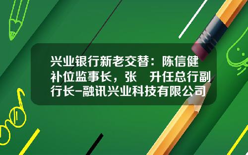 兴业银行新老交替：陈信健补位监事长，张旻升任总行副行长-融讯兴业科技有限公司怎么样