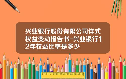 兴业银行股份有限公司详式权益变动报告书-兴业银行12年权益比率是多少