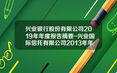 兴业银行股份有限公司2019年年度报告摘要-兴业国际信托有限公司2013年年度报告
