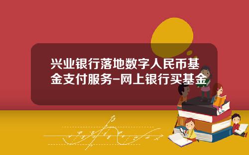 兴业银行落地数字人民币基金支付服务-网上银行买基金