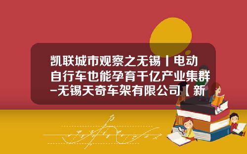 凯联城市观察之无锡丨电动自行车也能孕育千亿产业集群-无锡天奇车架有限公司【新闻】.