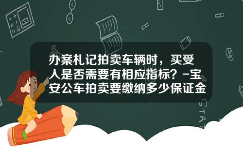 办案札记拍卖车辆时，买受人是否需要有相应指标？-宝安公车拍卖要缴纳多少保证金