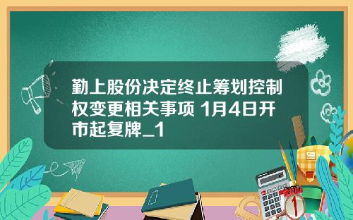 勤上股份决定终止筹划控制权变更相关事项 1月4日开市起复牌_1