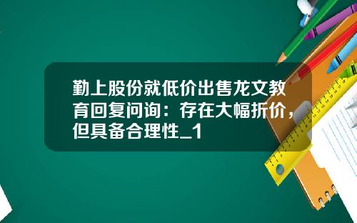 勤上股份就低价出售龙文教育回复问询：存在大幅折价，但具备合理性_1