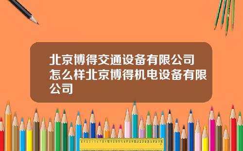 北京博得交通设备有限公司怎么样北京博得机电设备有限公司