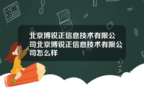 北京博锐正信息技术有限公司北京博锐正信息技术有限公司怎么样
