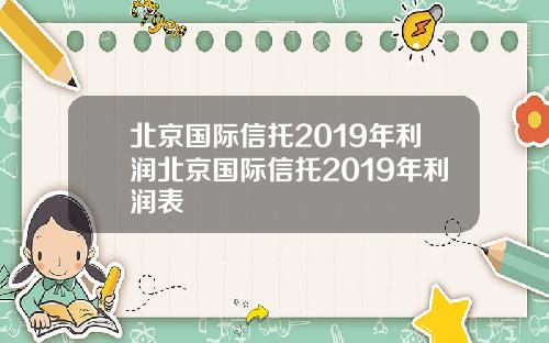 北京国际信托2019年利润北京国际信托2019年利润表