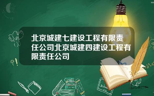 北京城建七建设工程有限责任公司北京城建四建设工程有限责任公司