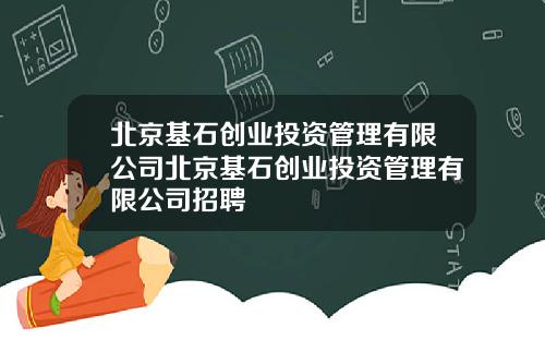 北京基石创业投资管理有限公司北京基石创业投资管理有限公司招聘