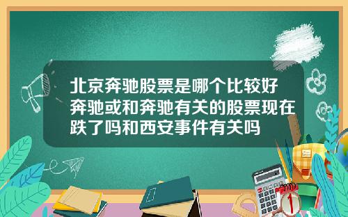 北京奔驰股票是哪个比较好奔驰或和奔驰有关的股票现在跌了吗和西安事件有关吗