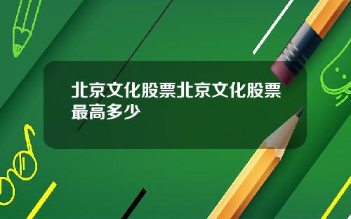 北京文化股票北京文化股票最高多少