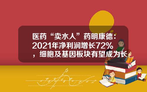 医药“卖水人”药明康德：2021年净利润增长72%，细胞及基因板块有望成为长期加速引擎_1