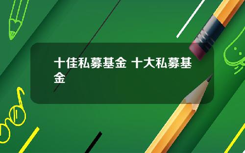 十佳私募基金 十大私募基金