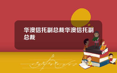 华澳信托副总裁华澳信托副总裁