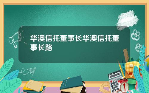 华澳信托董事长华澳信托董事长路