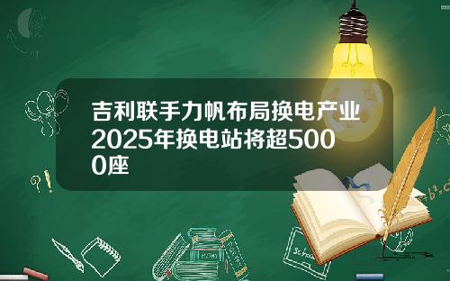 吉利联手力帆布局换电产业2025年换电站将超5000座